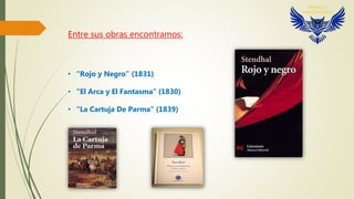 Entre sus obras encontramos:
• “Rojo y Negro” (1831)
• “El Arca y El Fantasma” (1830)
• “La Cartuja De Parma” (1839)
 