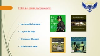 Entre sus obras encontramos:
• La comedia humana
• La piel de zapa
• El coronel Chabert
• El lirio en el valle
 