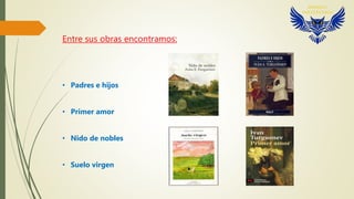 Entre sus obras encontramos:
• Padres e hijos
• Primer amor
• Nido de nobles
• Suelo virgen
 