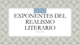 EXPONENTES DEL
REALISMO
LITERARIONicolas Reyes
 