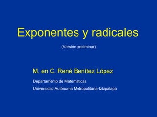 Exponentes y radicales
                 (Versión preliminar)




  M. en C. René Benítez López
  Departamento de Matemáticas
  Universidad Autónoma Metropolitana-Iztapalapa
 