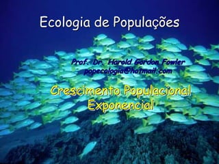 Ecologia de Populações

    Prof. Dr. Harold Gordon Fowler
       popecologia@hotmail.com

 Crescimento Populacional
       Exponencial
 