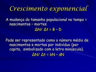 Crescimento exponencial
A mudança do tamanho populacional no tempo =
  nascimentos – mortes
                ΔN/ Δt = B – D...
