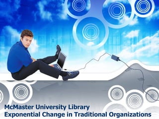 McMaster University Library Exponential Change in Traditional Organizations 