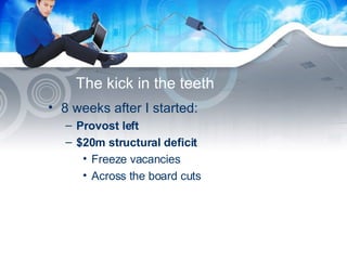 The kick in the teeth 8 weeks after I started:  Provost left $20m structural deficit Freeze vacancies Across the board cuts 