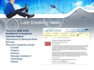 Late breaking news Recipient  2008 ACRL Excellence in Academic Libraries Award Sponsored by Blackwell Book Services Previous recipients include: Cornell Virginia Arizona Georgia Institute of Technology Others 