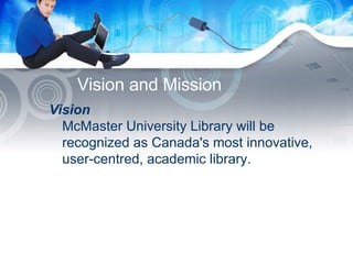 Vision and Mission Vision McMaster University Library will be recognized as Canada's most innovative, user-centred, academic library.  