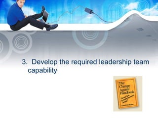 3.  Develop the required leadership team capability 