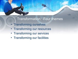 Transformation:  Four themes Transforming ourselves Transforming our resources Transforming our services Transforming our facilities 