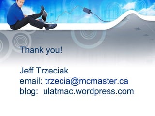 Thank you! Jeff Trzeciak email:  [email_address] blog:  ulatmac.wordpress.com 