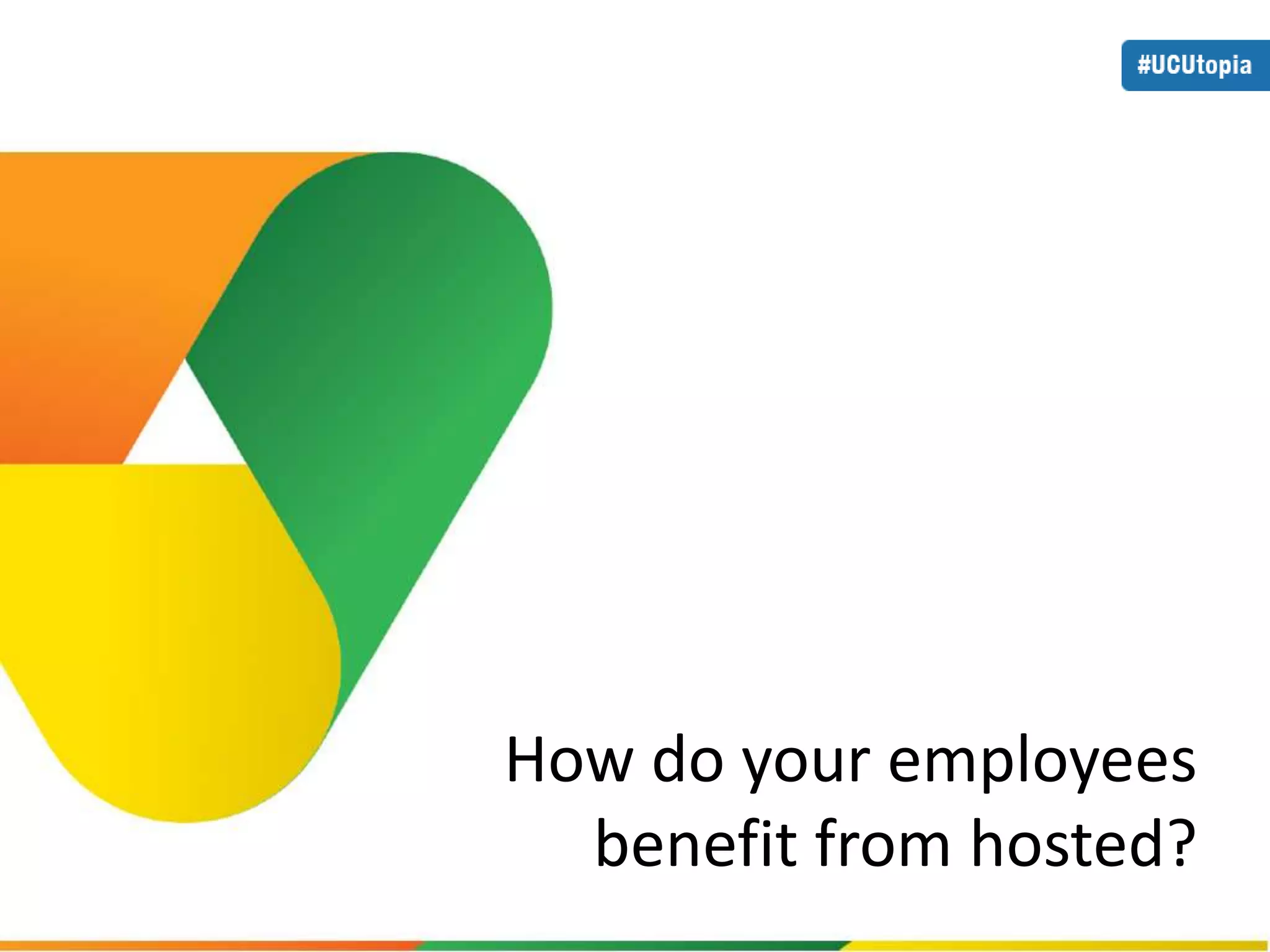 How do your employees 
benefit from hosted? 
 