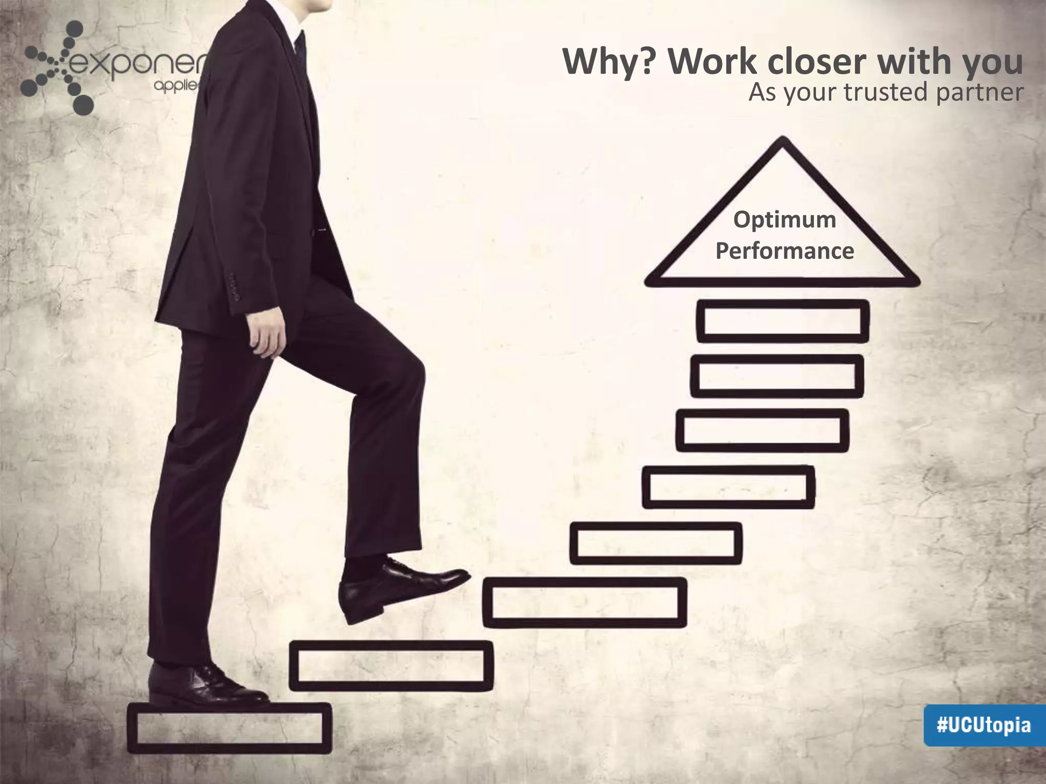 Why? Work closer with you 
As your trusted partner 
Optimum 
Performance 
 