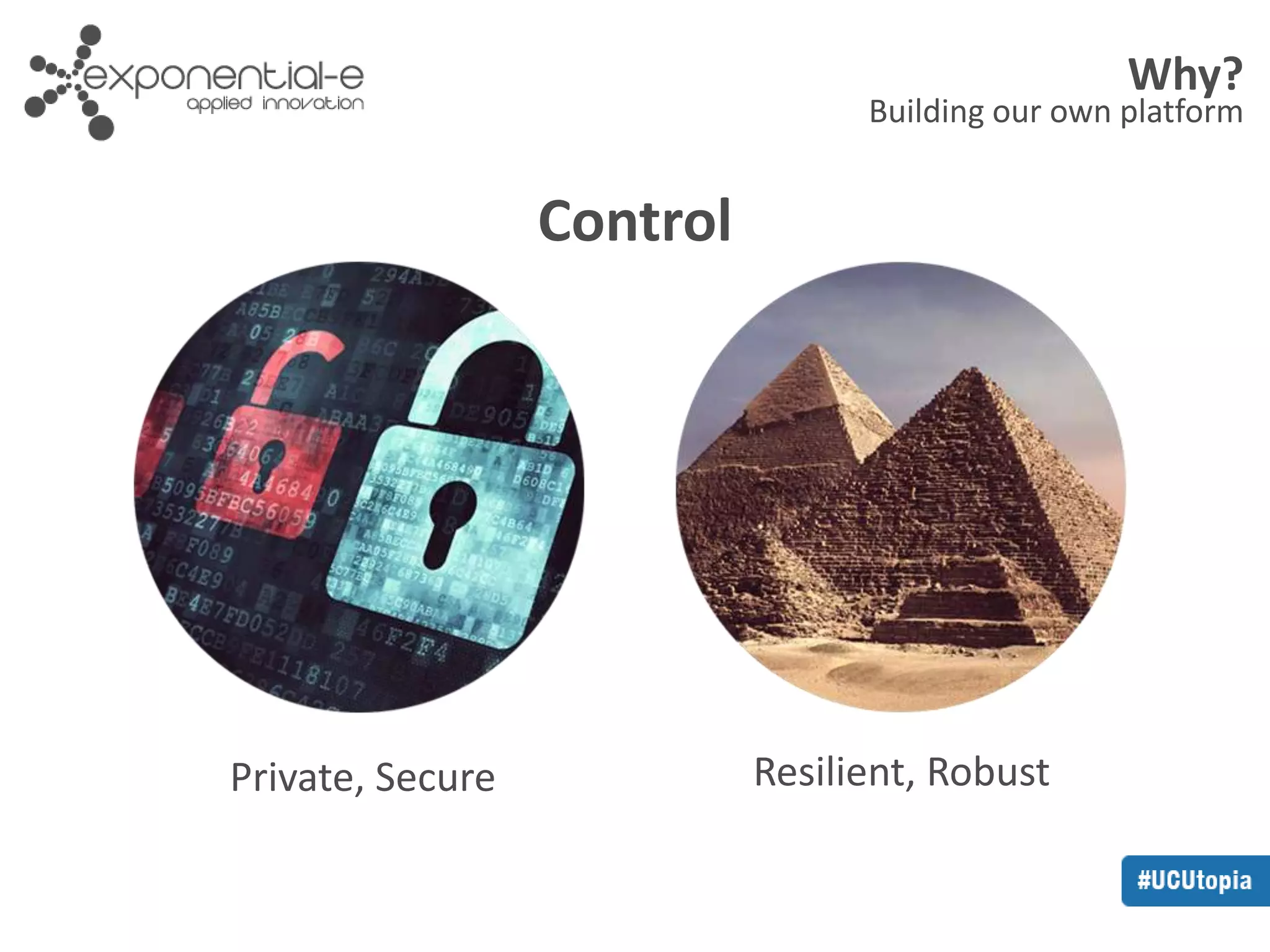 Why? 
Building our own platform 
Control 
Private, Secure Resilient, Robust 
 