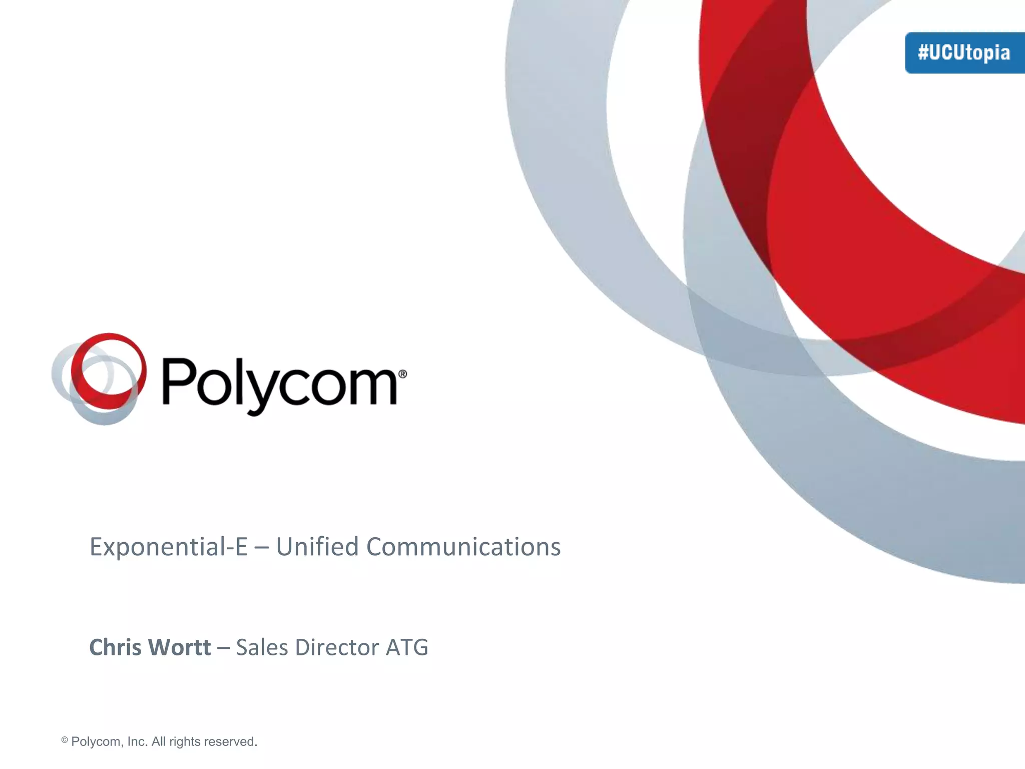 Exponential-E – Unified Communications 
Chris Wortt – Sales Director ATG 
© Polycom, Inc. All rights reserved. 
 