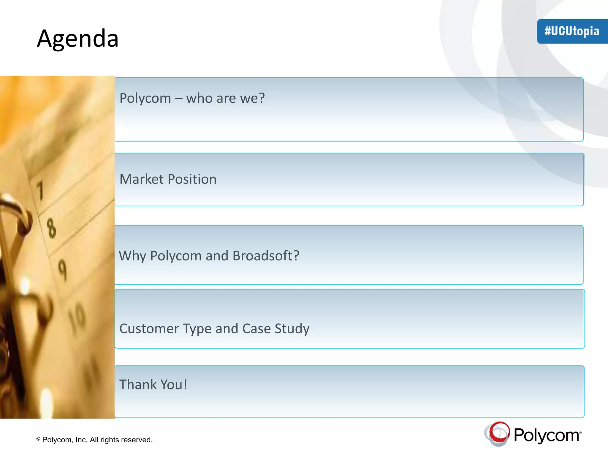 Agenda 
Polycom – who are we? 
Market Position 
Why Polycom and Broadsoft? 
Customer Type and Case Study 
Thank You! 
© Polycom, Inc. All rights reserved. 
 