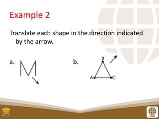Example 2
Translate each shape in the direction indicated
by the arrow.
a. b.
 
