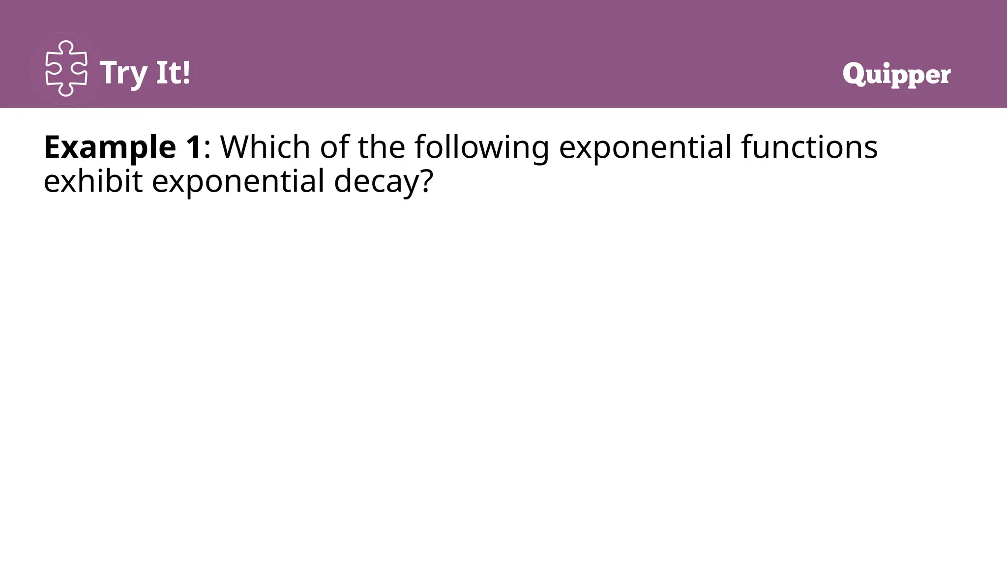 Try It!
Example 1: Which of the following exponential functions
exhibit exponential decay?
 
