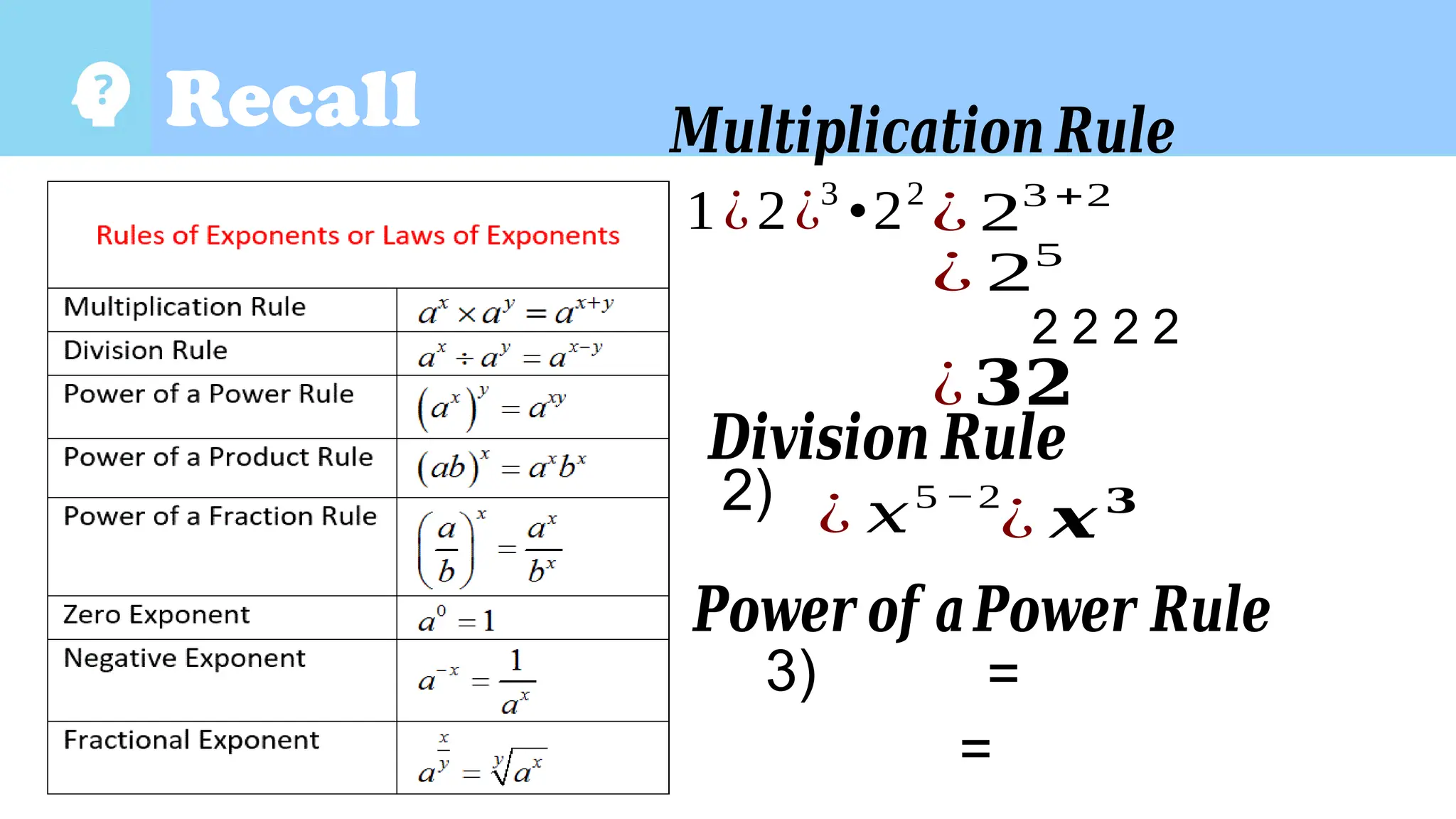 Guide Questions
Recall
1¿2¿3
•22
¿ 23 +2
¿ 25
2 2 2 2
¿𝟑𝟐
2) ¿ 𝑥5 −2
¿ 𝒙𝟑
3) =
=
𝑴𝒖𝒍𝒕𝒊𝒑𝒍𝒊𝒄𝒂𝒕𝒊𝒐𝒏 𝑹𝒖𝒍𝒆
𝑫𝒊𝒗𝒊𝒔𝒊𝒐𝒏 𝑹𝒖𝒍𝒆
𝑷𝒐𝒘𝒆𝒓 𝒐𝒇 𝒂𝑷𝒐𝒘𝒆𝒓 𝑹𝒖𝒍𝒆
 