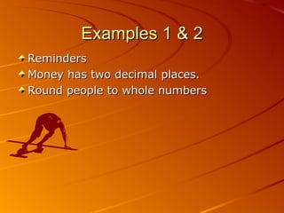 Examples 1 & 2 Reminders Money has two decimal places. Round people to whole numbers 06/01/09 Bitsy Griffin  PH 8.2 