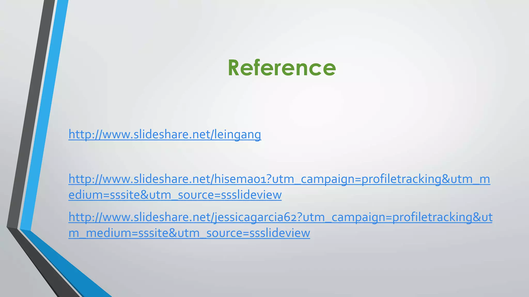 Reference
http://www.slideshare.net/leingang
http://www.slideshare.net/hisema01?utm_campaign=profiletracking&utm_m
edium=sssite&utm_source=ssslideview

http://www.slideshare.net/jessicagarcia62?utm_campaign=profiletracking&ut
m_medium=sssite&utm_source=ssslideview

 