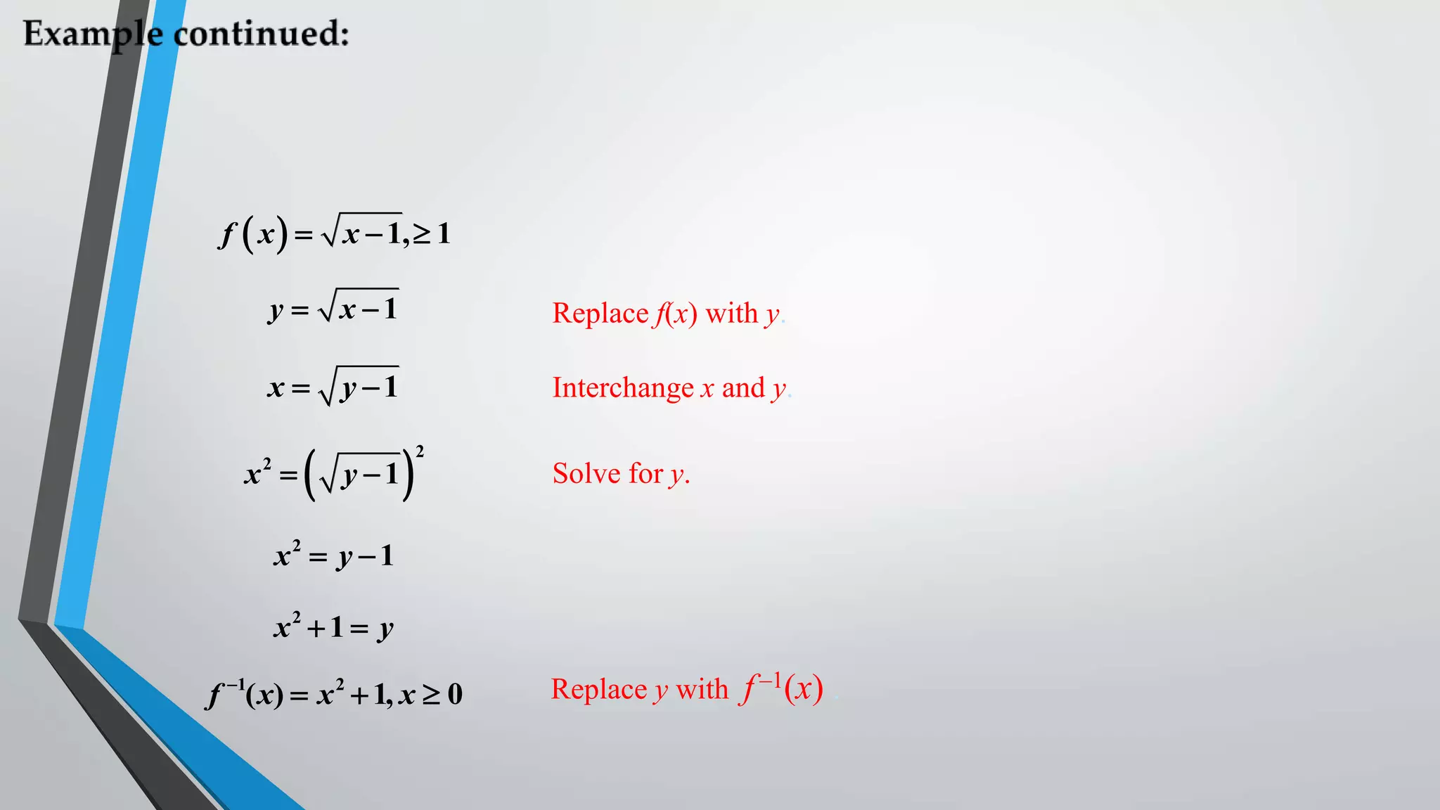 f  x 

x  1,  1

y

x 1

Replace f(x) with y.

x

y 1

Interchange x and y.

x 
2



y 1



2

Solve for y.

x2  y  1
x2  1  y
f 1( x)  x 2  1, x  0

Replace y with f –1(x) .

 