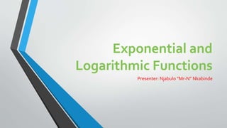 Exponential and
Logarithmic Functions
Presenter: Njabulo “Mr-N” Nkabinde
Grade 12

 