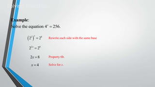 Solving Equations
Example:
Solve the equation 4 x  256.

2 
2

x

 28

Rewrite each side with the same base.

22 x  28

2x  8

Property 6b.

x4

Solve for x.

 