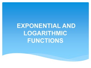 EXPONENTIAL AND
LOGARITHMIC
FUNCTIONS
 