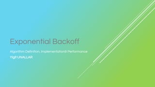 Exponential Backoff
Algorithm Definition, Implementation& Performance
Yigit UNALLAR
 