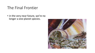 The Final Frontier
• in the very near future, we’re no
longer a one-planet species.
 