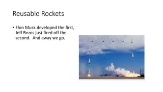 Reusable Rockets
• Elon Musk developed the first,
Jeff Bezos just fired off the
second. And away we go.
 