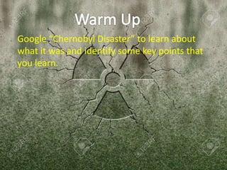 Google “Chernobyl Disaster” to learn about
what it was and identify some key points that
you learn.
 