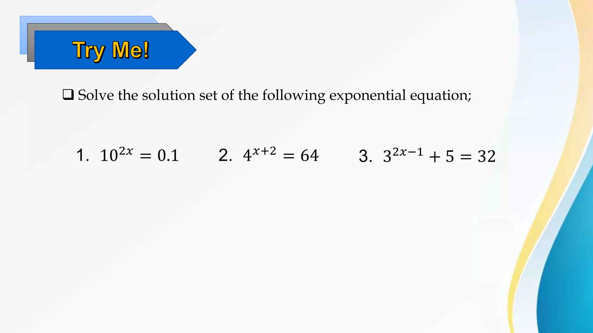  Solve the solution set of the following exponential equation;
1. 102𝑥 = 0.1 2. 4𝑥+2 = 64 3. 32𝑥−1
+ 5 = 32
 