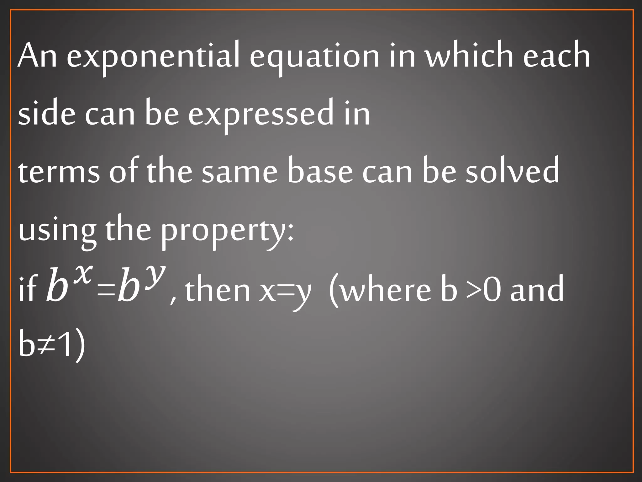 An exponential equation in which each
side can beexpressed in
terms of the same base can be solved
using the property:
if 𝑏 𝑥
=𝑏 𝑦
, thenx=y (whereb >0 and
b≠1)
 