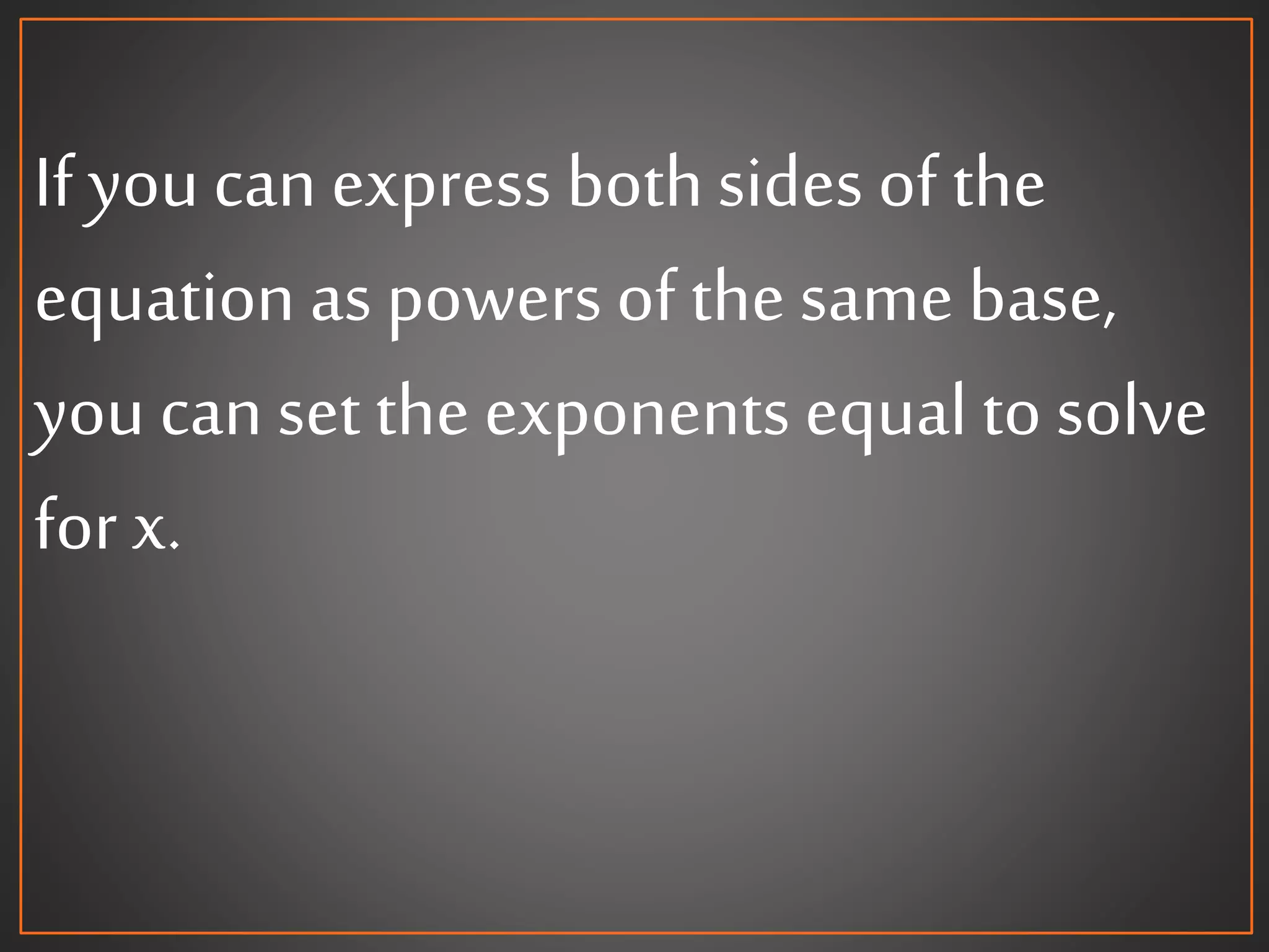 If youcan express bothsides of the
equation as powers of the same base,
you can set the exponents equal to solve
for x.
 