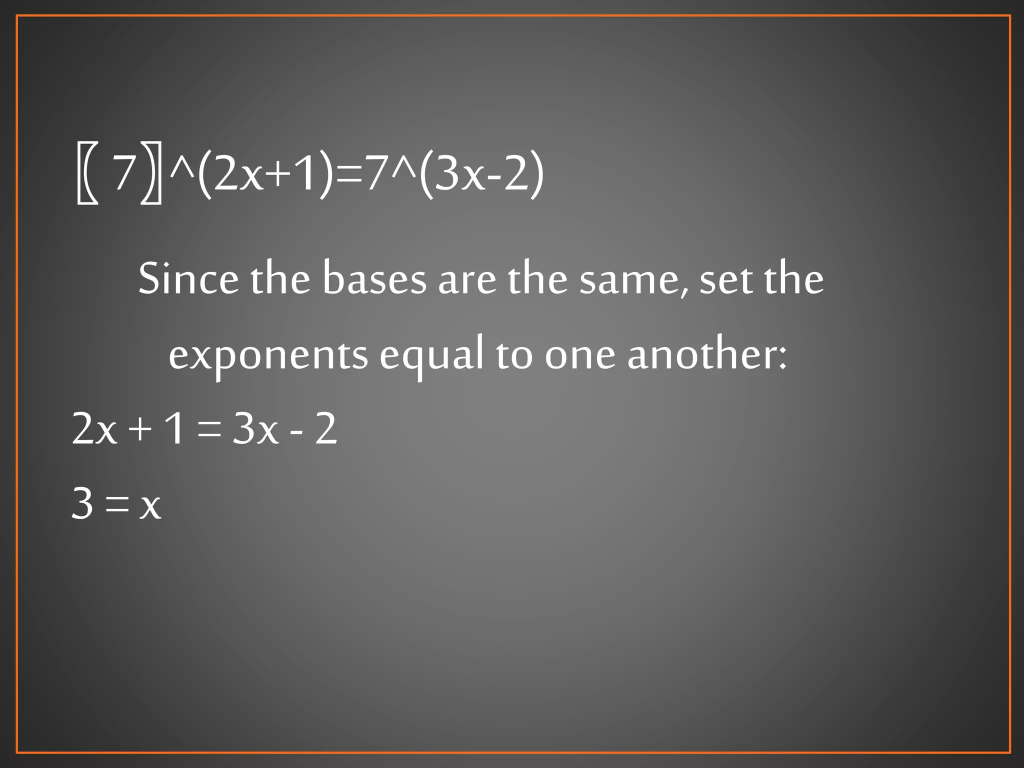 〖 7〗^(2x+1)=7^(3x-2)
Sincethe basesarethe same,set the
exponentsequal toone another:
2x + 1 = 3x- 2
3 = x
 