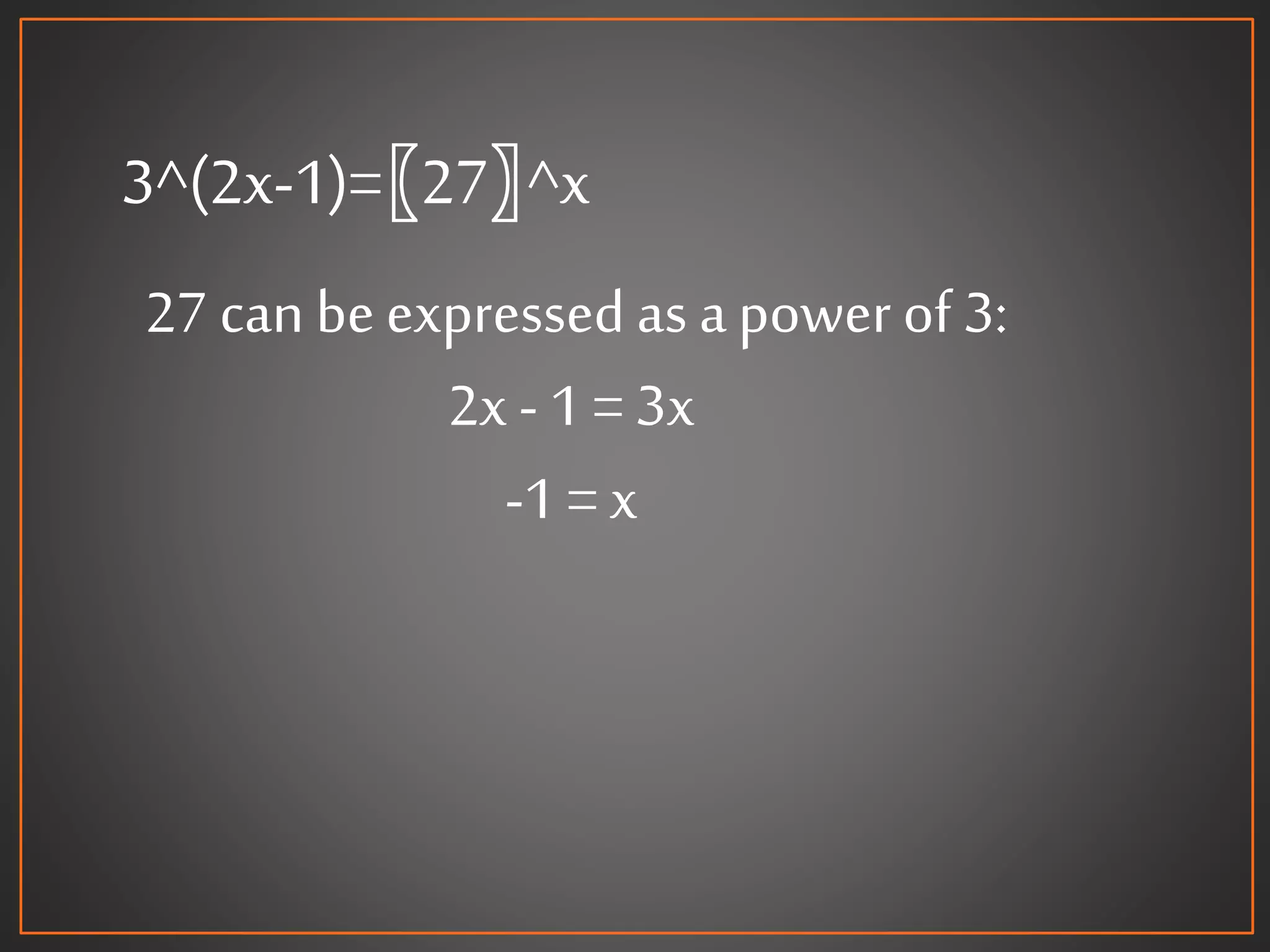 3^(2x-1)=〖27〗^x
27 can beexpressed as apowerof 3:
2x - 1 = 3x
-1 = x
 