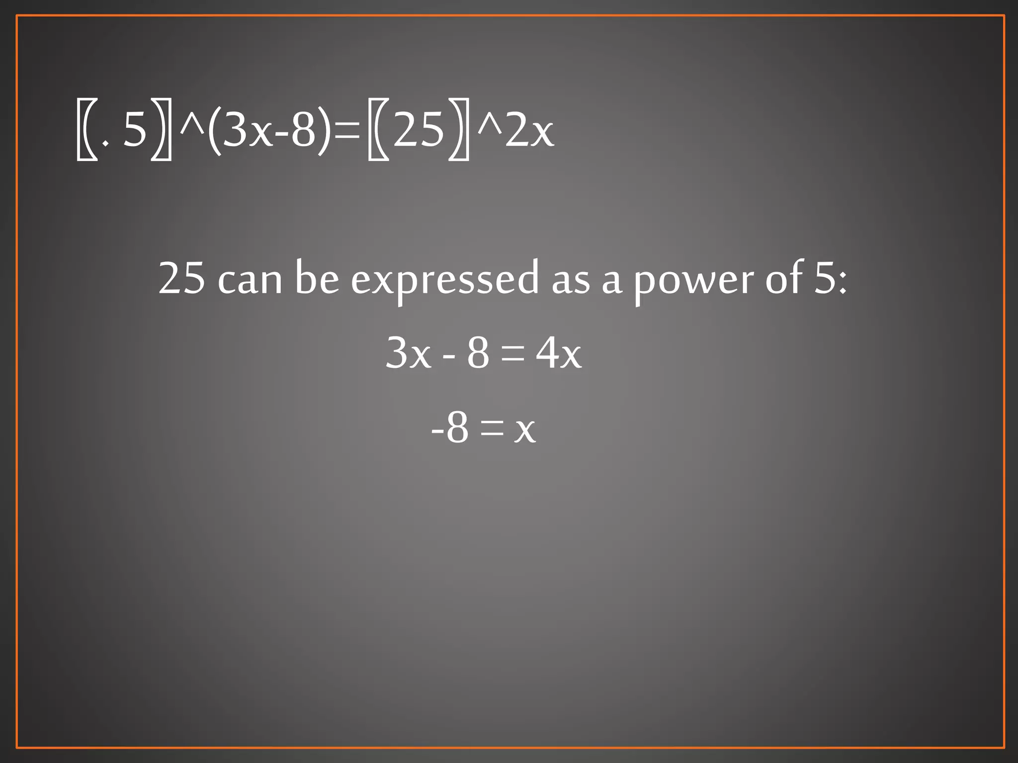 〖. 5〗^(3x-8)=〖25〗^2x
25 canbeexpressed as apowerof 5:
3x- 8 = 4x
-8 = x
 