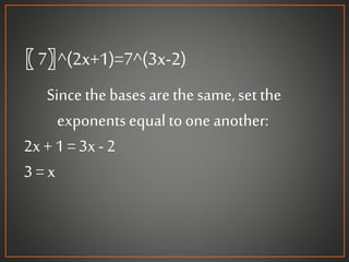 〖 7〗^(2x+1)=7^(3x-2)
Sincethe basesarethe same,set the
exponentsequal toone another:
2x + 1 = 3x- 2
3 = x
 
