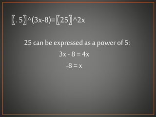 〖. 5〗^(3x-8)=〖25〗^2x
25 canbeexpressed as apowerof 5:
3x- 8 = 4x
-8 = x
 