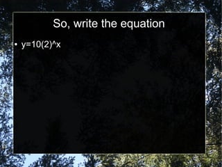 So, write the equation
● y=10(2)^x
 