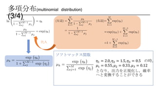 多項分布(multinomial distribution)
(3/4)
代入
ソフトマックス関数
𝜂1 = 2.0, 𝜂2 = 1.5, 𝜂3 = 0.5 の時，
𝜇1 = 0.55, 𝜇2 = 0.33, 𝜇3 = 0.12
となり，出力を正規化し，確率
へと変換することができる
 
