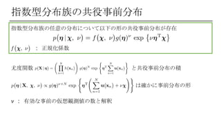 え
指数型分布族の共役事前分布
指数型分布族の任意の分布について以下の形の共役事前分布が存在
: 正規化係数
尤度関数 と共役事前分布の積
𝜈 : 有効な事前の仮想観測値の数と解釈
は確かに事前分布の形
 