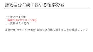 指数型分布族に属する確率分布
・ベルヌーイ分布
・多項分布(カテゴリ分布)
・一変数ガウス分布
多項分布(カテゴリ分布)が指数型分布族に属することを確認していく
 