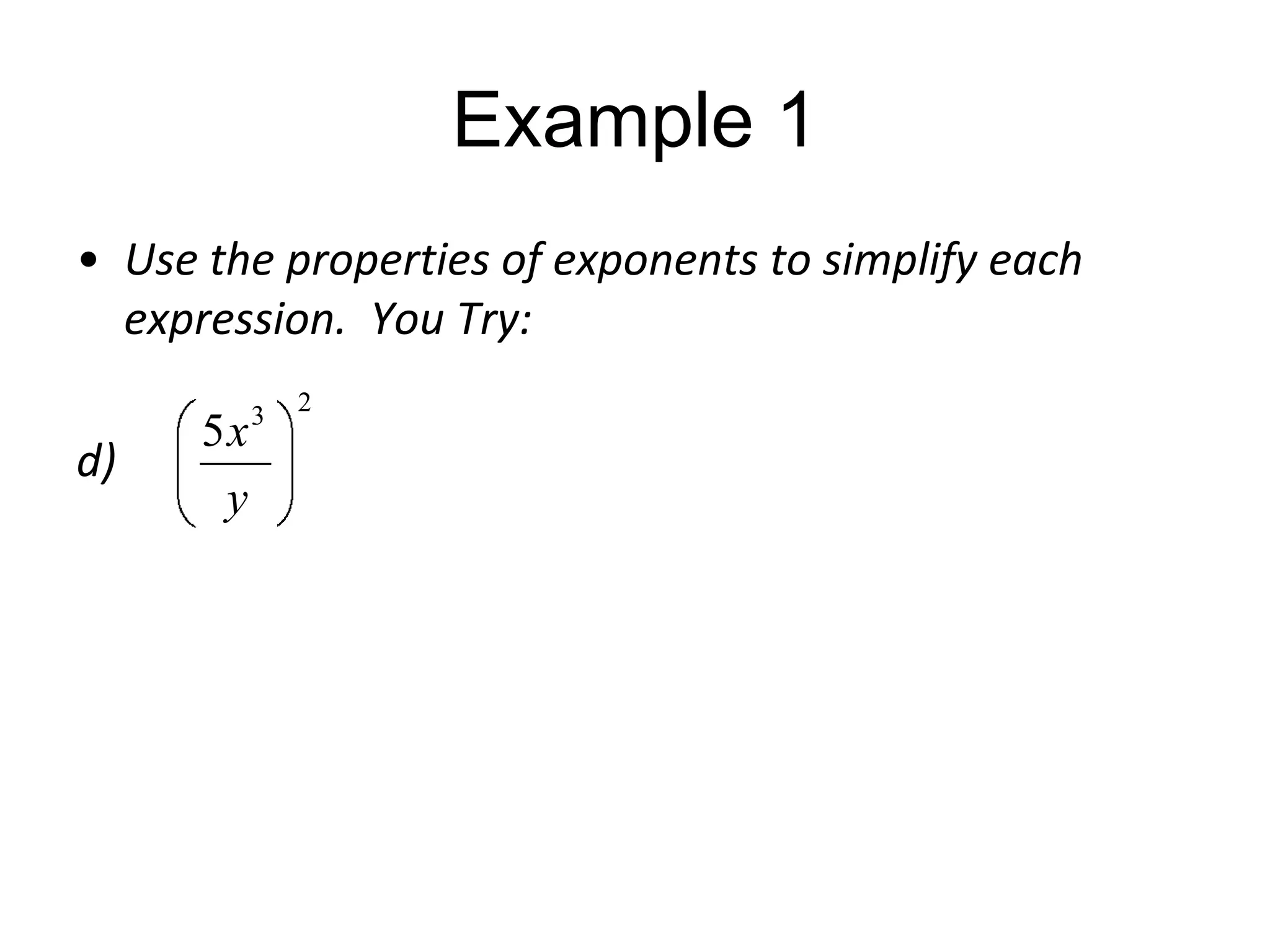 Example 1
• Use the properties of exponents to simplify each
expression. You Try:
d)

5x
y

3

2

 