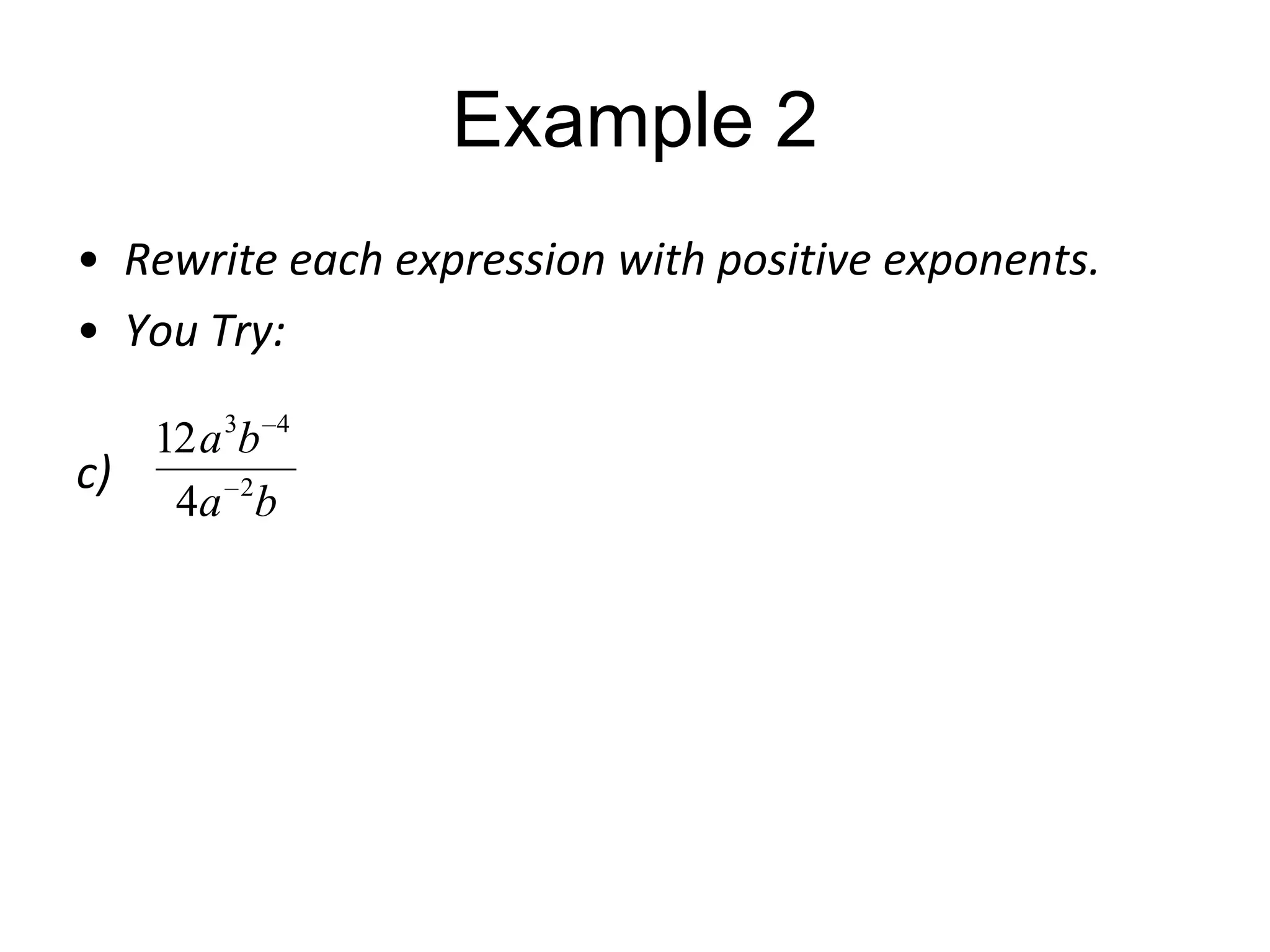 Example 2
• Rewrite each expression with positive exponents.
• You Try:
12 a 3b 4
c)
4a 2 b

 