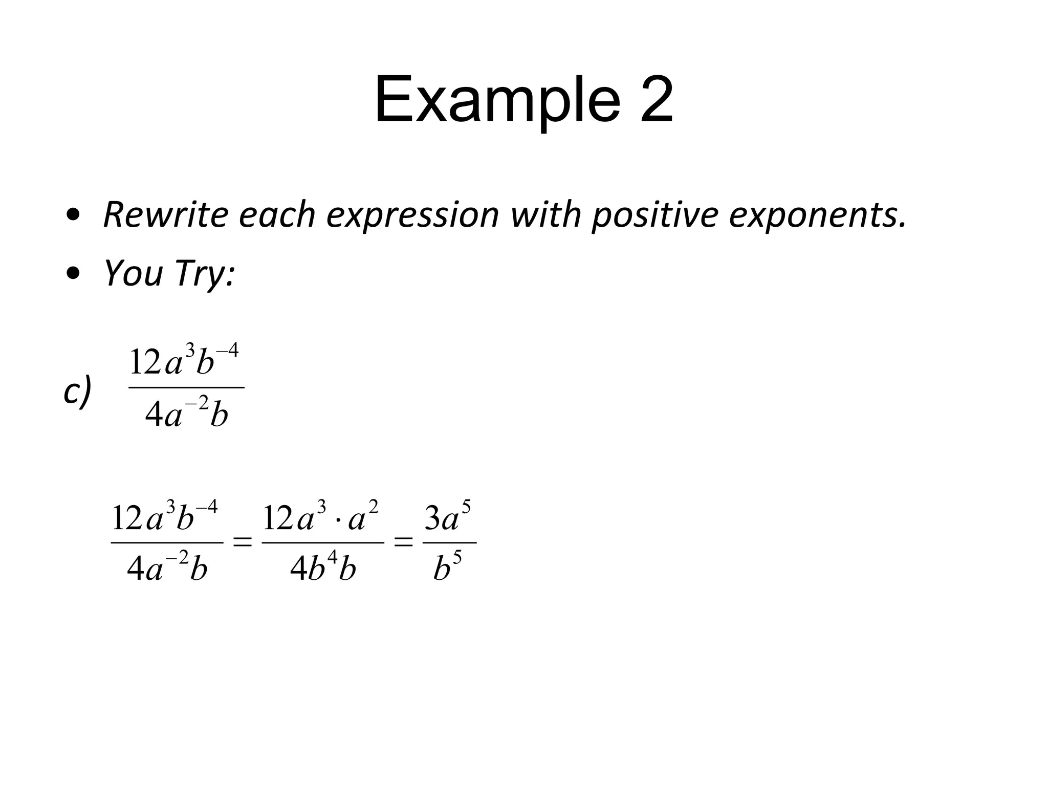 Example 2
• Rewrite each expression with positive exponents.
• You Try:
12 a 3b 4
c)
4a 2 b
12 a 3b 4
4a 2 b

12 a 3 a 2
4b 4b

3a 5
b5

 