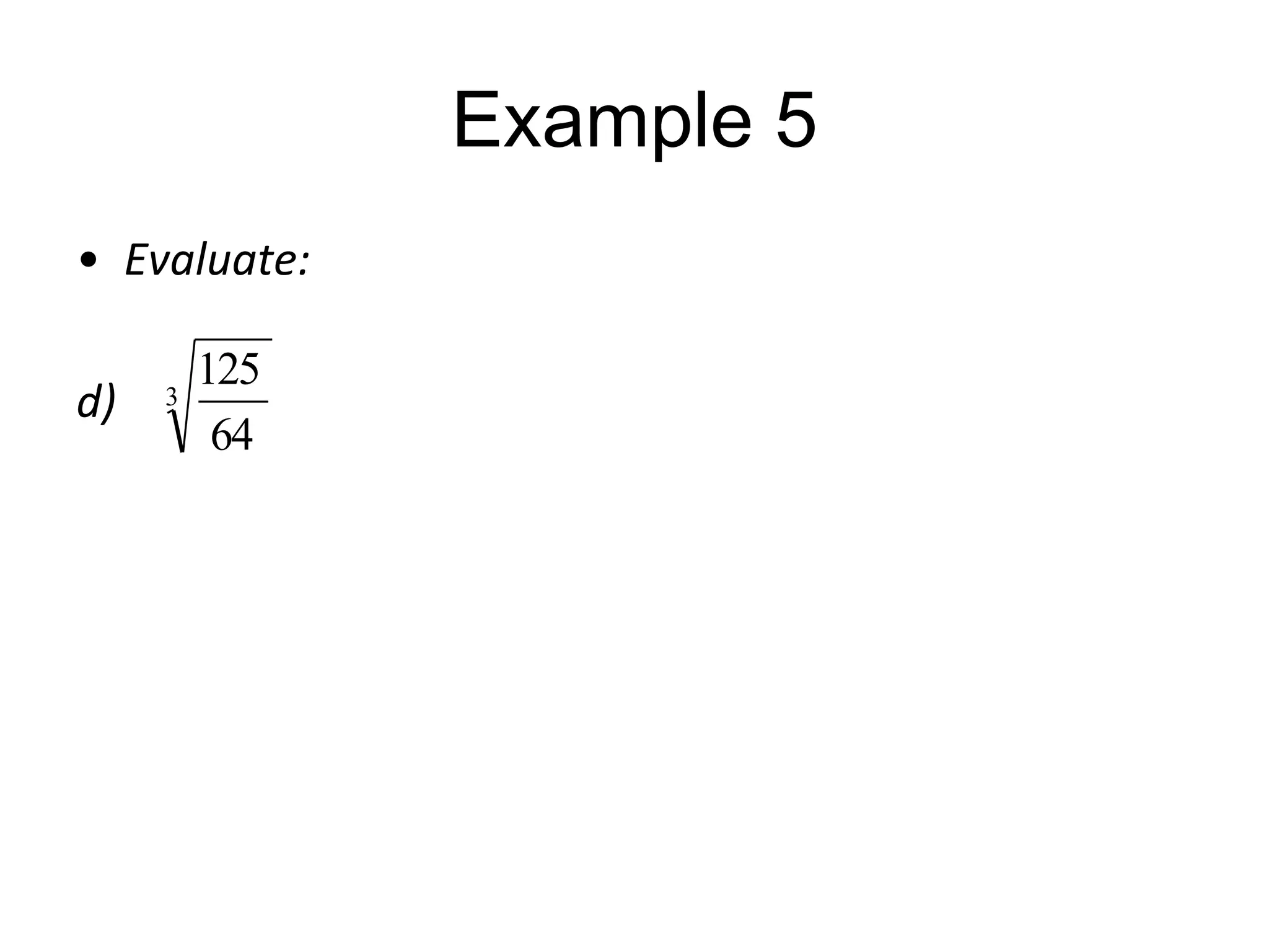 Example 5
• Evaluate:
d)

3

125
64

 