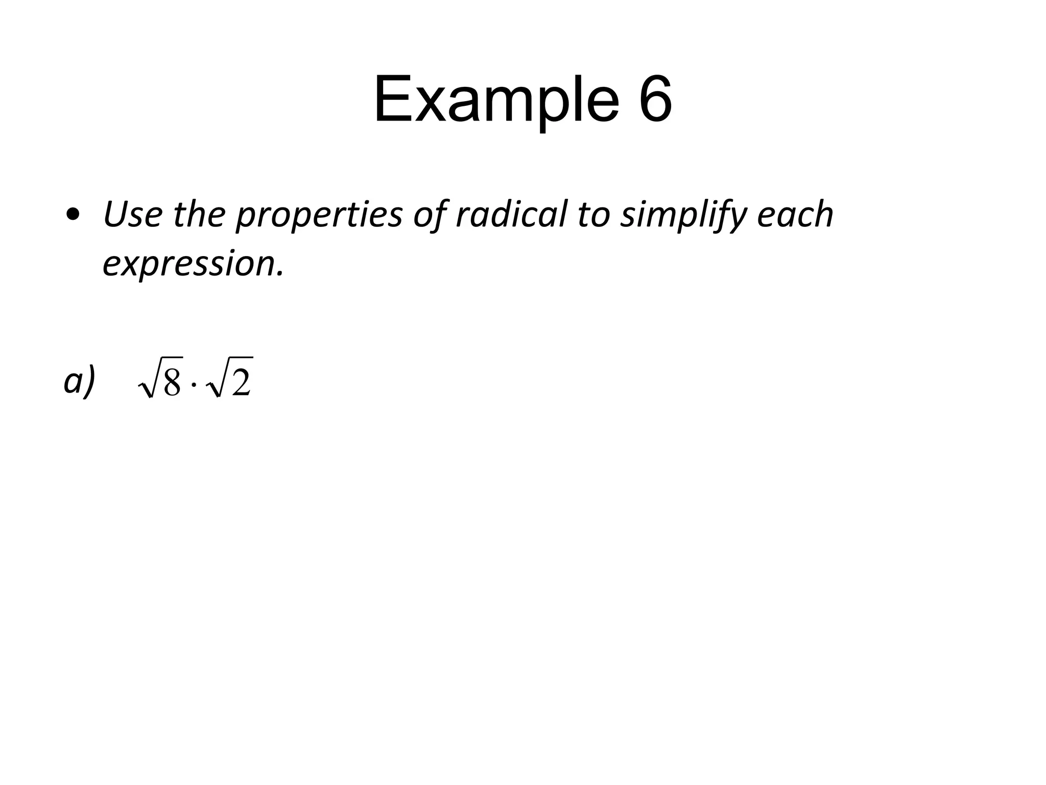 Example 6
• Use the properties of radical to simplify each
expression.
a)

8

2

 