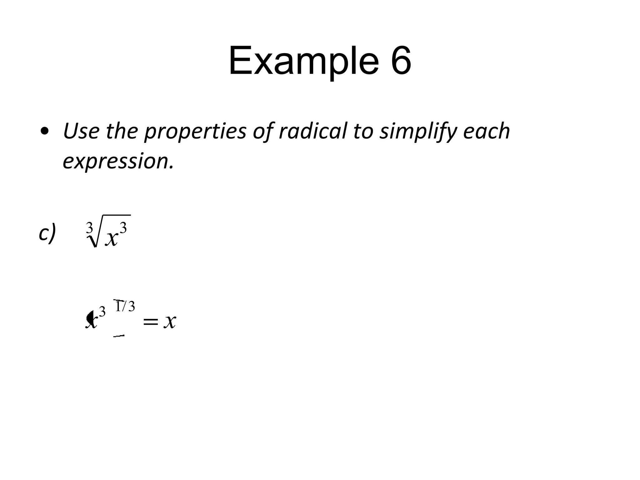 Example 6
• Use the properties of radical to simplify each
expression.
c)

3

x

x

3

3 1/ 3

x

 